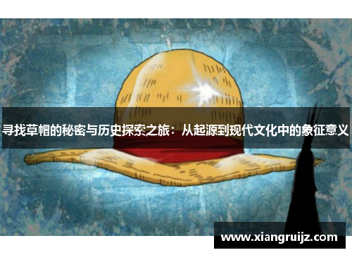 寻找草帽的秘密与历史探索之旅：从起源到现代文化中的象征意义